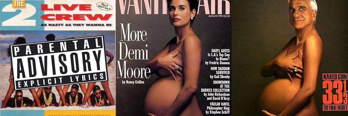 An array of three images from left to right: The
              album art from 2 Live Crew's 'As Nasty as They Wanna Be'
              with a Parental Advisory Explicity Lyrics symbols over the
              cover; The cover of 'Vanity Fair' features Annie
              Leibovitz's photograph of Demi Moore holding her pregnant
              stomach; and the movie poster for 'Naked Gun' 33 1/3
              depicting Leslie Nielson's face photoshoped on Demi
              Moore's body.