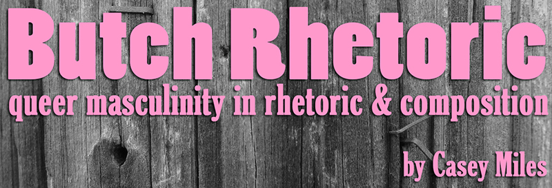 Butch Rhetoric: queer masculinity in rhetoric & composition by Casey Miles
